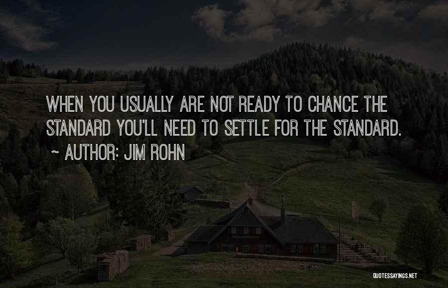 Jim Rohn Quotes: When You Usually Are Not Ready To Chance The Standard You'll Need To Settle For The Standard.