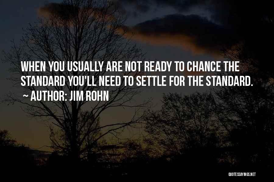 Jim Rohn Quotes: When You Usually Are Not Ready To Chance The Standard You'll Need To Settle For The Standard.