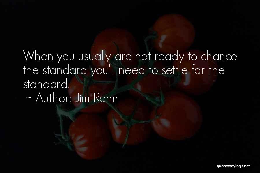 Jim Rohn Quotes: When You Usually Are Not Ready To Chance The Standard You'll Need To Settle For The Standard.