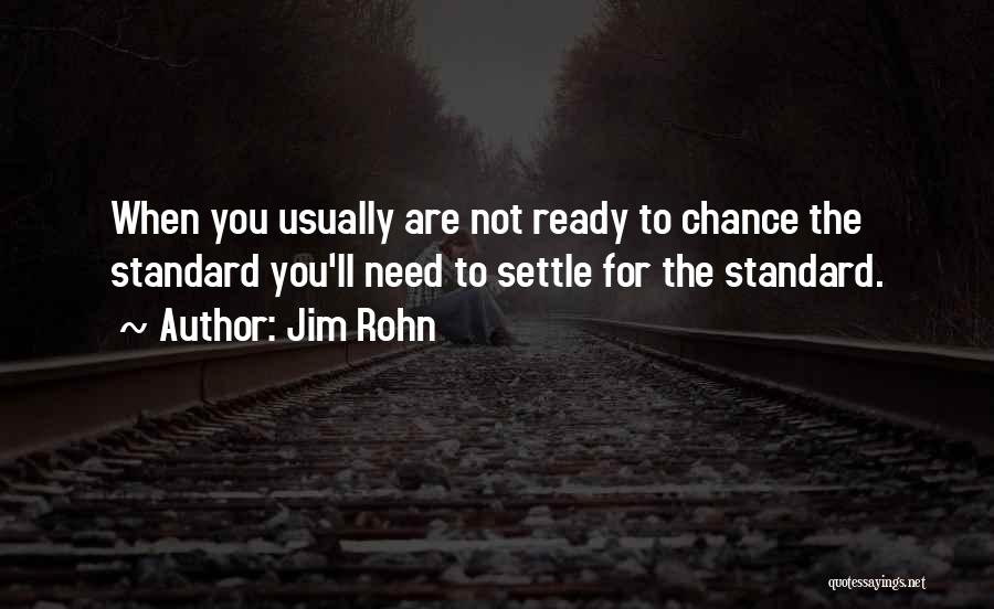 Jim Rohn Quotes: When You Usually Are Not Ready To Chance The Standard You'll Need To Settle For The Standard.