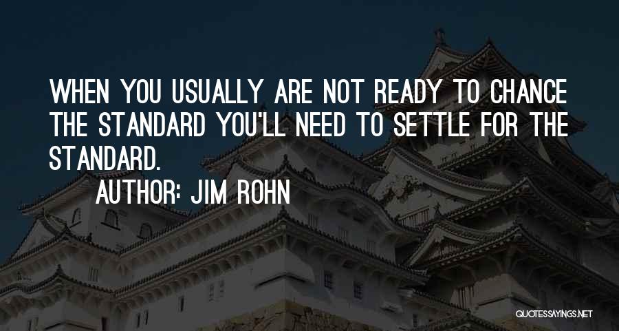 Jim Rohn Quotes: When You Usually Are Not Ready To Chance The Standard You'll Need To Settle For The Standard.