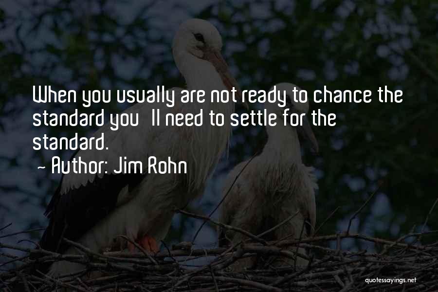 Jim Rohn Quotes: When You Usually Are Not Ready To Chance The Standard You'll Need To Settle For The Standard.