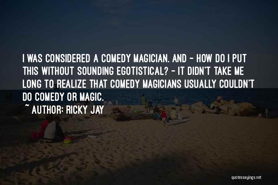 Ricky Jay Quotes: I Was Considered A Comedy Magician. And - How Do I Put This Without Sounding Egotistical? - It Didn't Take