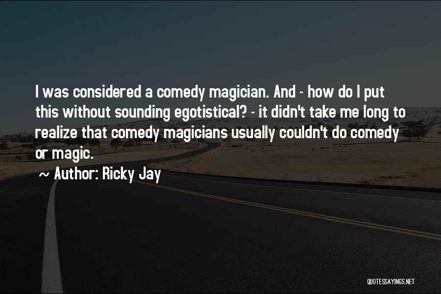 Ricky Jay Quotes: I Was Considered A Comedy Magician. And - How Do I Put This Without Sounding Egotistical? - It Didn't Take