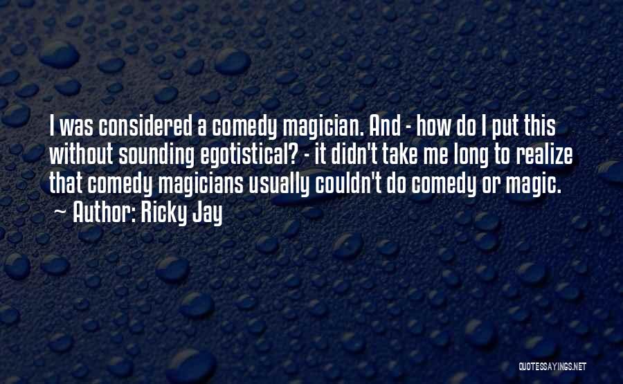 Ricky Jay Quotes: I Was Considered A Comedy Magician. And - How Do I Put This Without Sounding Egotistical? - It Didn't Take