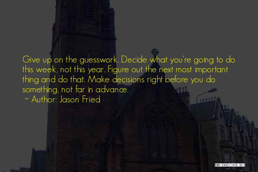 Jason Fried Quotes: Give Up On The Guesswork. Decide What You're Going To Do This Week, Not This Year. Figure Out The Next