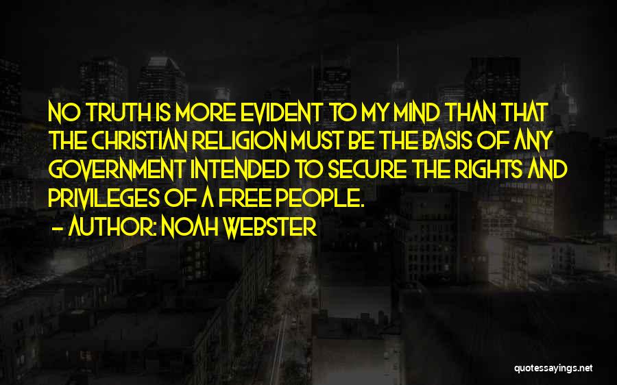 Noah Webster Quotes: No Truth Is More Evident To My Mind Than That The Christian Religion Must Be The Basis Of Any Government