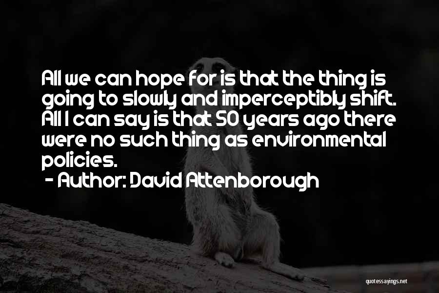 David Attenborough Quotes: All We Can Hope For Is That The Thing Is Going To Slowly And Imperceptibly Shift. All I Can Say