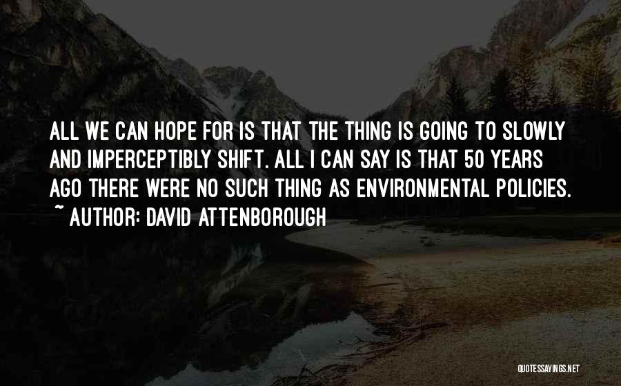 David Attenborough Quotes: All We Can Hope For Is That The Thing Is Going To Slowly And Imperceptibly Shift. All I Can Say