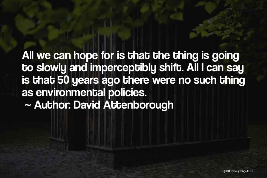 David Attenborough Quotes: All We Can Hope For Is That The Thing Is Going To Slowly And Imperceptibly Shift. All I Can Say
