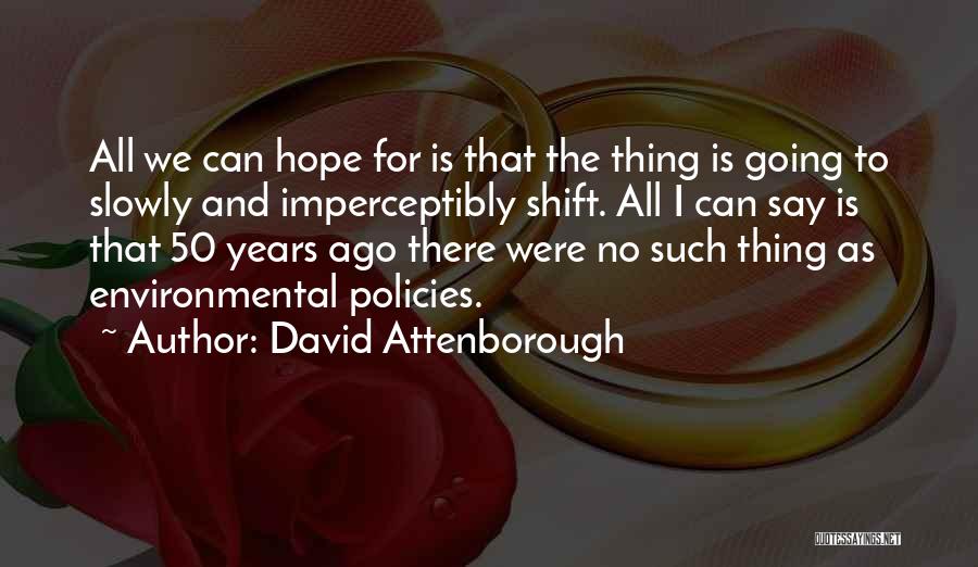 David Attenborough Quotes: All We Can Hope For Is That The Thing Is Going To Slowly And Imperceptibly Shift. All I Can Say