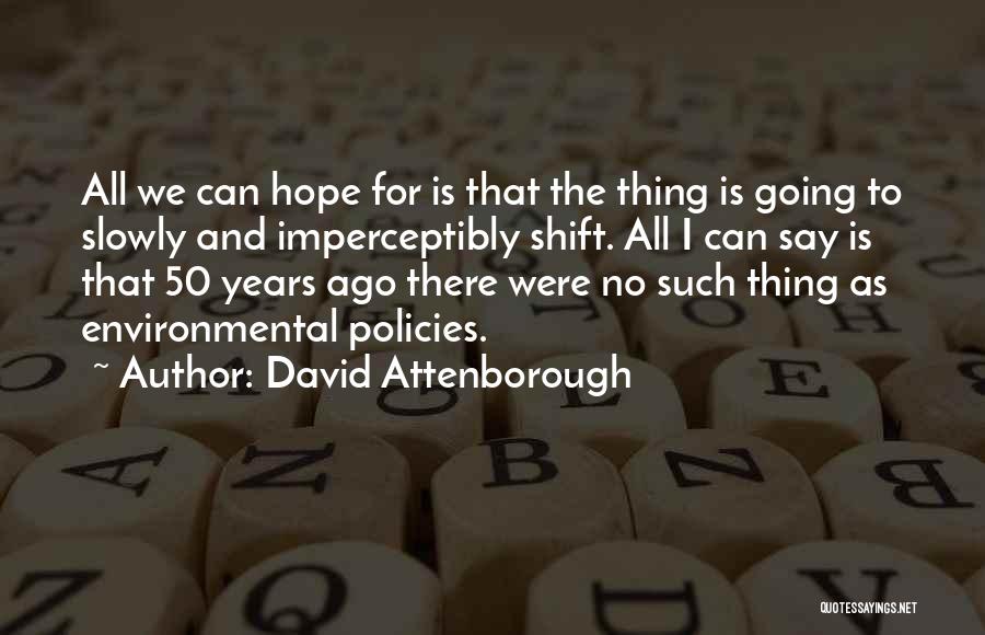 David Attenborough Quotes: All We Can Hope For Is That The Thing Is Going To Slowly And Imperceptibly Shift. All I Can Say