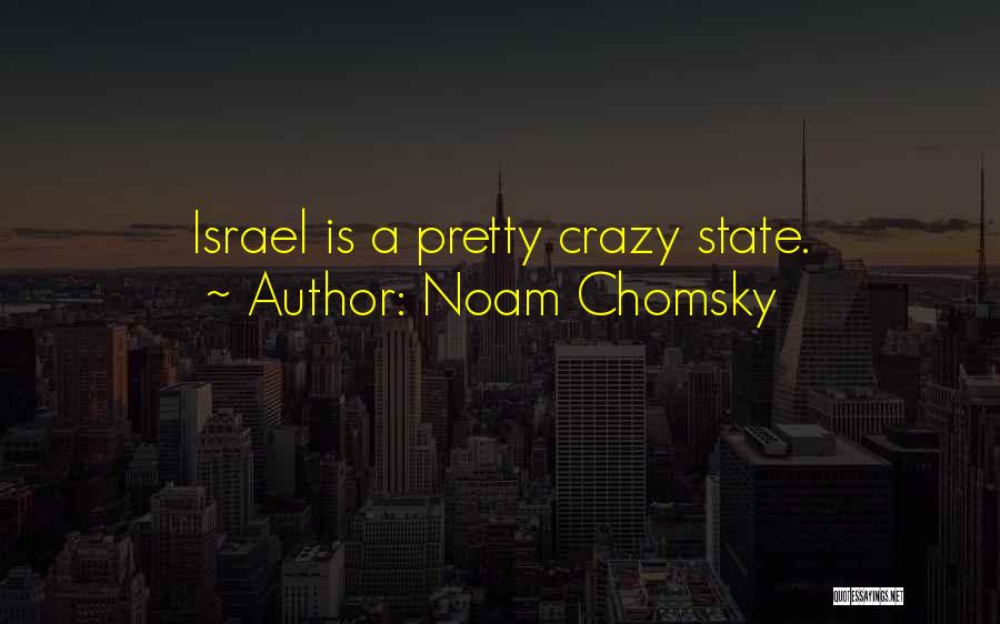 Noam Chomsky Quotes: Israel Is A Pretty Crazy State.
