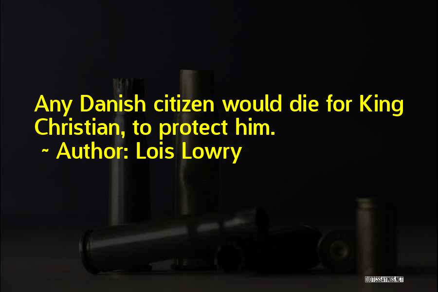 Lois Lowry Quotes: Any Danish Citizen Would Die For King Christian, To Protect Him.