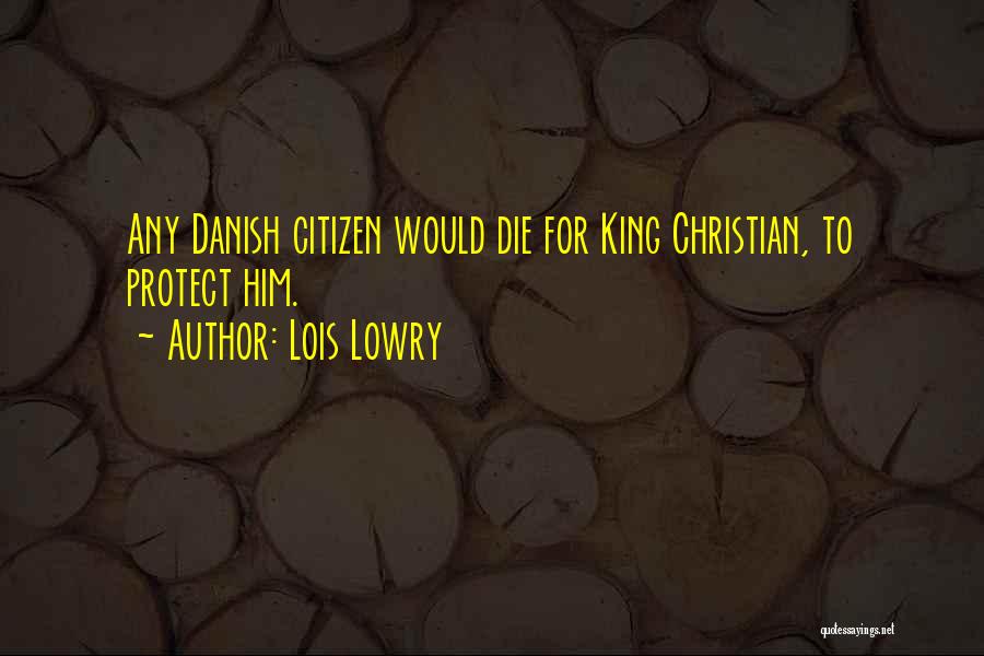 Lois Lowry Quotes: Any Danish Citizen Would Die For King Christian, To Protect Him.