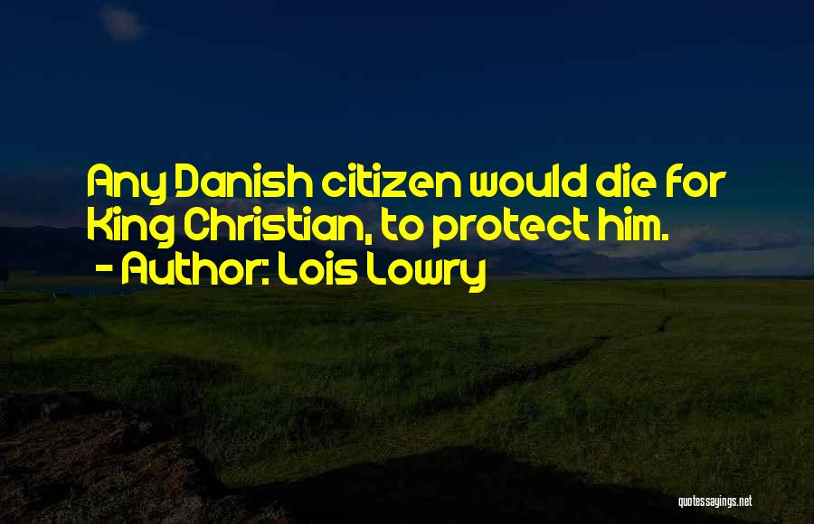 Lois Lowry Quotes: Any Danish Citizen Would Die For King Christian, To Protect Him.