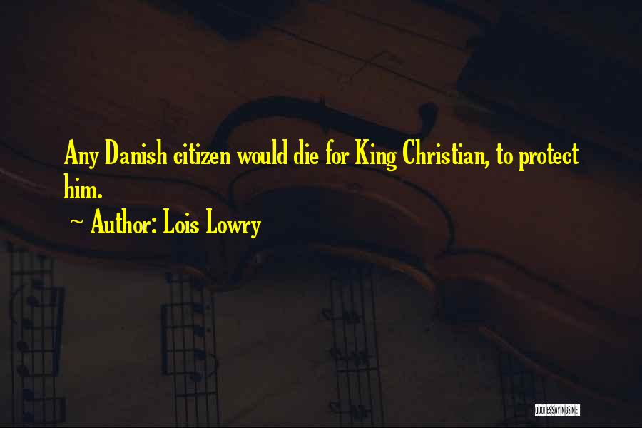 Lois Lowry Quotes: Any Danish Citizen Would Die For King Christian, To Protect Him.