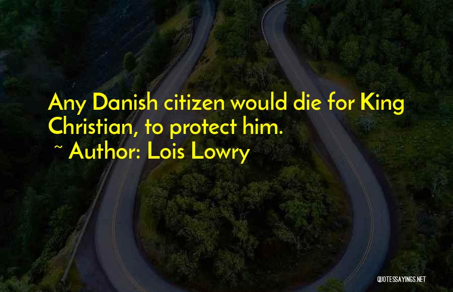 Lois Lowry Quotes: Any Danish Citizen Would Die For King Christian, To Protect Him.