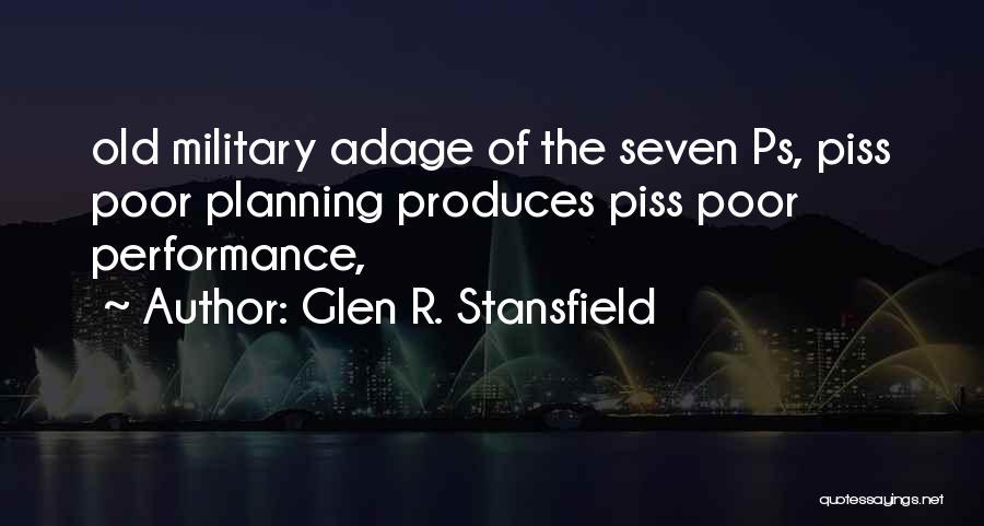 Glen R. Stansfield Quotes: Old Military Adage Of The Seven Ps, Piss Poor Planning Produces Piss Poor Performance,