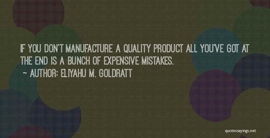 Eliyahu M. Goldratt Quotes: If You Don't Manufacture A Quality Product All You've Got At The End Is A Bunch Of Expensive Mistakes.