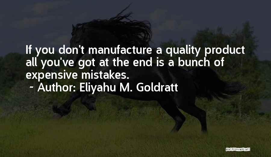 Eliyahu M. Goldratt Quotes: If You Don't Manufacture A Quality Product All You've Got At The End Is A Bunch Of Expensive Mistakes.