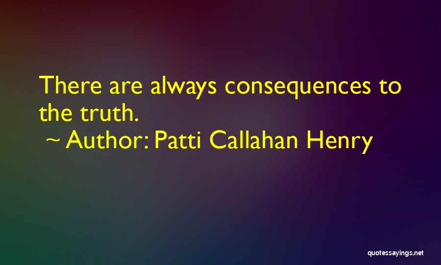 Patti Callahan Henry Quotes: There Are Always Consequences To The Truth.