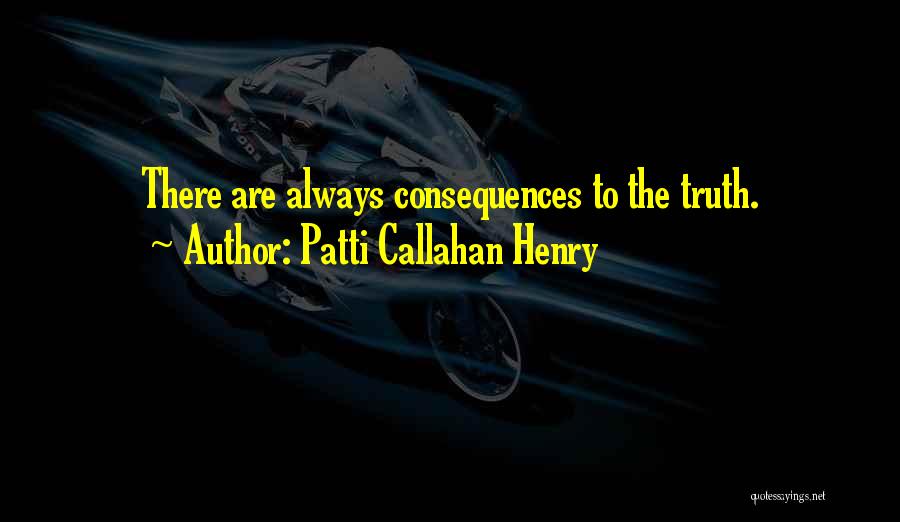 Patti Callahan Henry Quotes: There Are Always Consequences To The Truth.