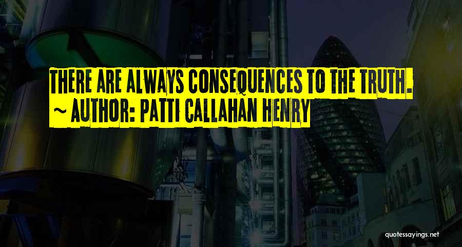Patti Callahan Henry Quotes: There Are Always Consequences To The Truth.