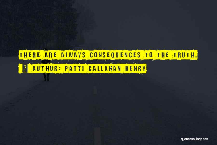 Patti Callahan Henry Quotes: There Are Always Consequences To The Truth.