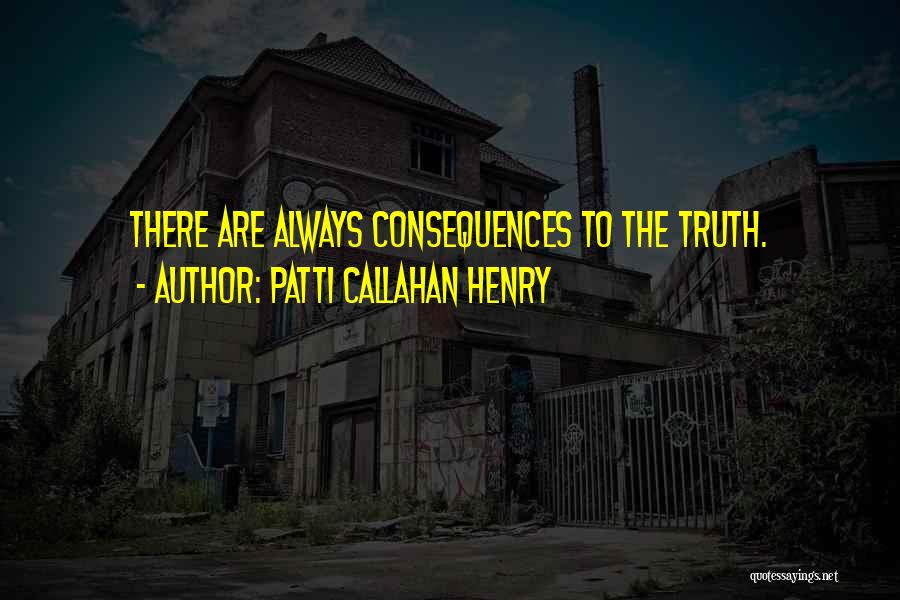 Patti Callahan Henry Quotes: There Are Always Consequences To The Truth.