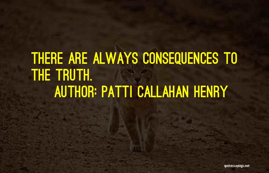 Patti Callahan Henry Quotes: There Are Always Consequences To The Truth.