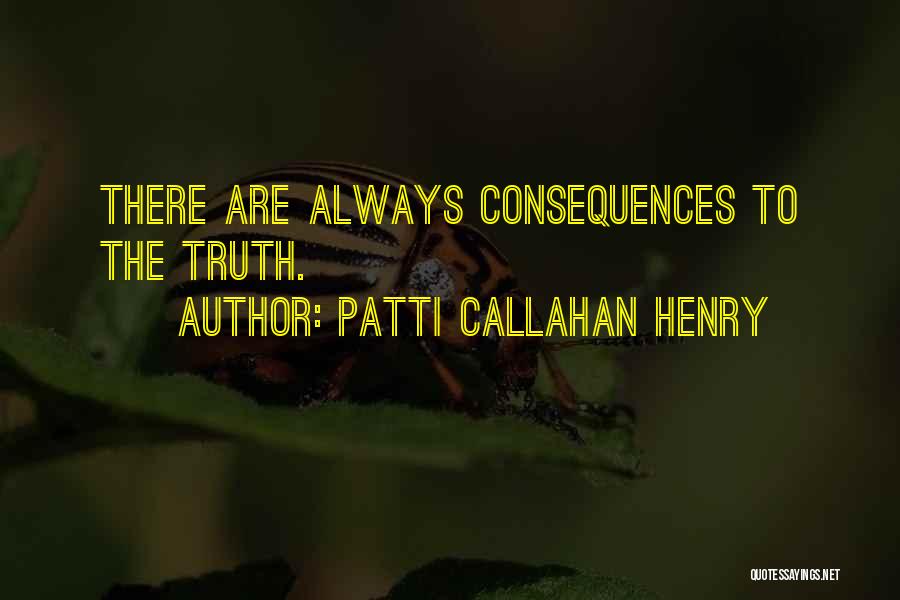 Patti Callahan Henry Quotes: There Are Always Consequences To The Truth.
