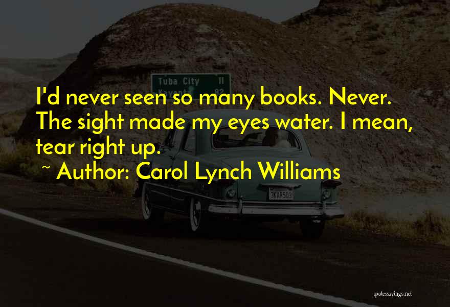 Carol Lynch Williams Quotes: I'd Never Seen So Many Books. Never. The Sight Made My Eyes Water. I Mean, Tear Right Up.