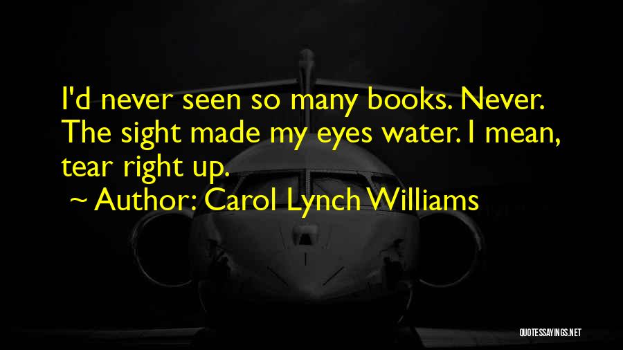 Carol Lynch Williams Quotes: I'd Never Seen So Many Books. Never. The Sight Made My Eyes Water. I Mean, Tear Right Up.