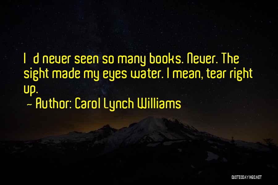 Carol Lynch Williams Quotes: I'd Never Seen So Many Books. Never. The Sight Made My Eyes Water. I Mean, Tear Right Up.