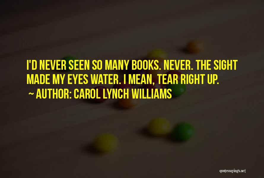 Carol Lynch Williams Quotes: I'd Never Seen So Many Books. Never. The Sight Made My Eyes Water. I Mean, Tear Right Up.