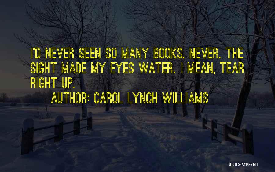 Carol Lynch Williams Quotes: I'd Never Seen So Many Books. Never. The Sight Made My Eyes Water. I Mean, Tear Right Up.