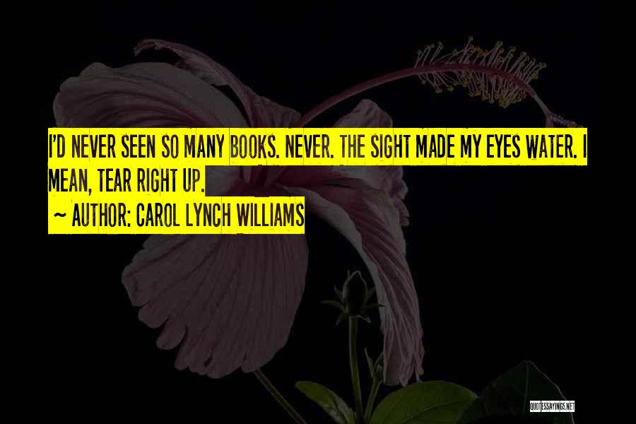 Carol Lynch Williams Quotes: I'd Never Seen So Many Books. Never. The Sight Made My Eyes Water. I Mean, Tear Right Up.