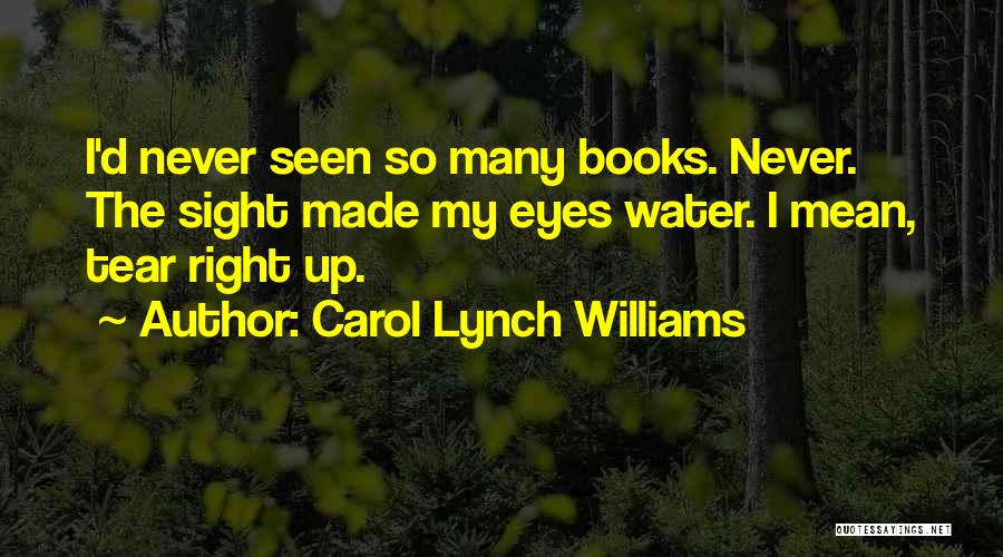 Carol Lynch Williams Quotes: I'd Never Seen So Many Books. Never. The Sight Made My Eyes Water. I Mean, Tear Right Up.