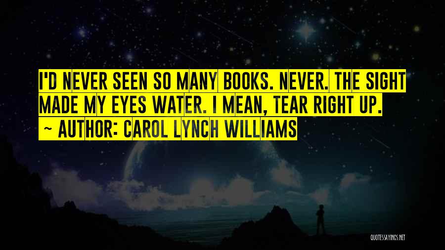 Carol Lynch Williams Quotes: I'd Never Seen So Many Books. Never. The Sight Made My Eyes Water. I Mean, Tear Right Up.