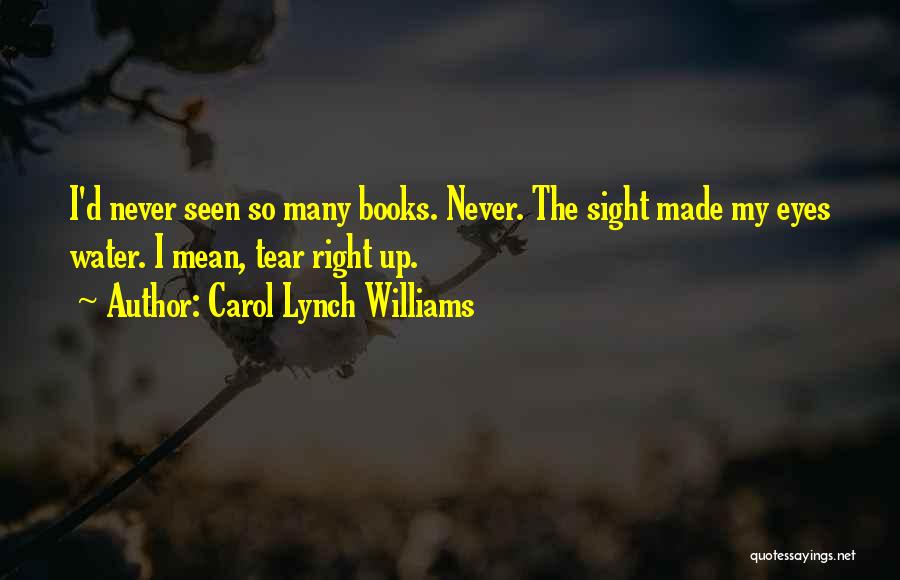 Carol Lynch Williams Quotes: I'd Never Seen So Many Books. Never. The Sight Made My Eyes Water. I Mean, Tear Right Up.