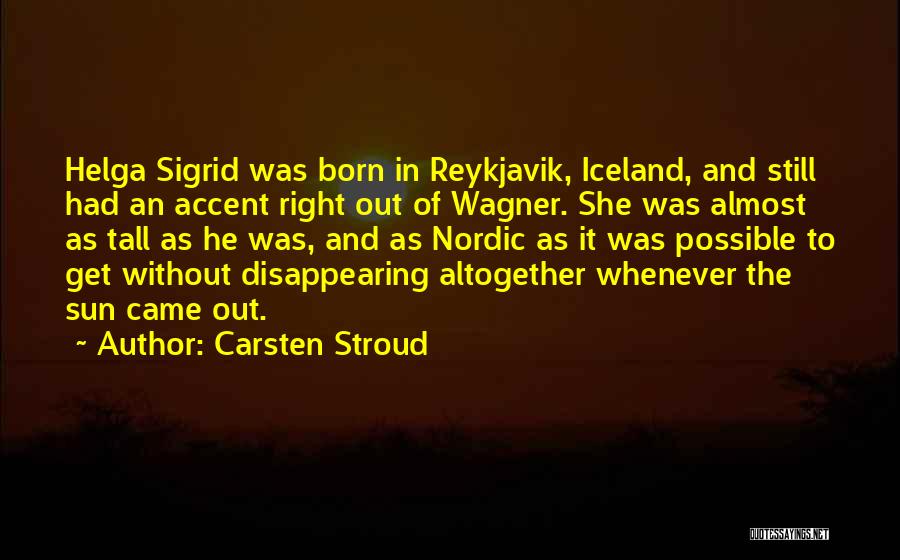 Carsten Stroud Quotes: Helga Sigrid Was Born In Reykjavik, Iceland, And Still Had An Accent Right Out Of Wagner. She Was Almost As