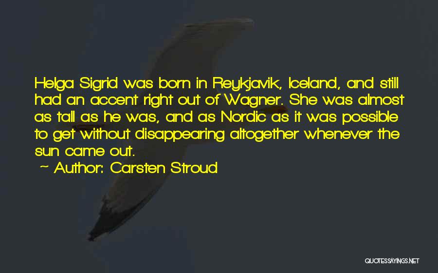 Carsten Stroud Quotes: Helga Sigrid Was Born In Reykjavik, Iceland, And Still Had An Accent Right Out Of Wagner. She Was Almost As