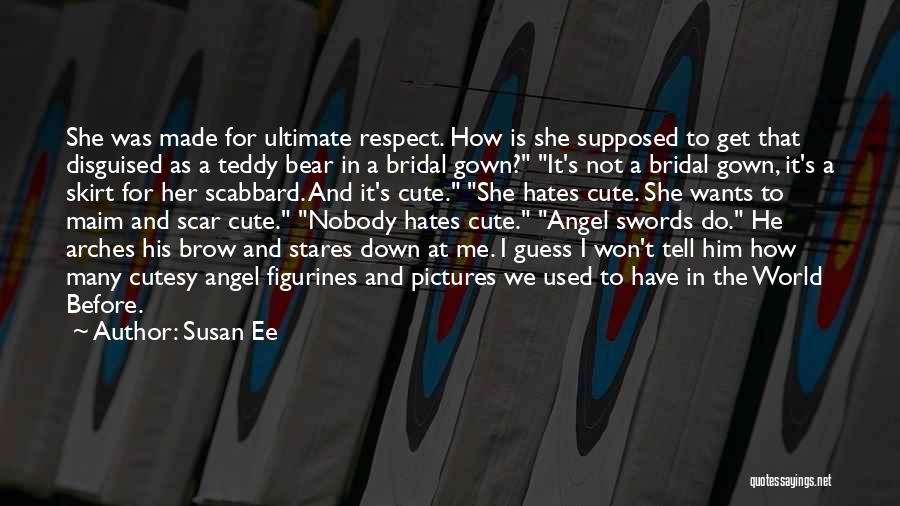 Susan Ee Quotes: She Was Made For Ultimate Respect. How Is She Supposed To Get That Disguised As A Teddy Bear In A