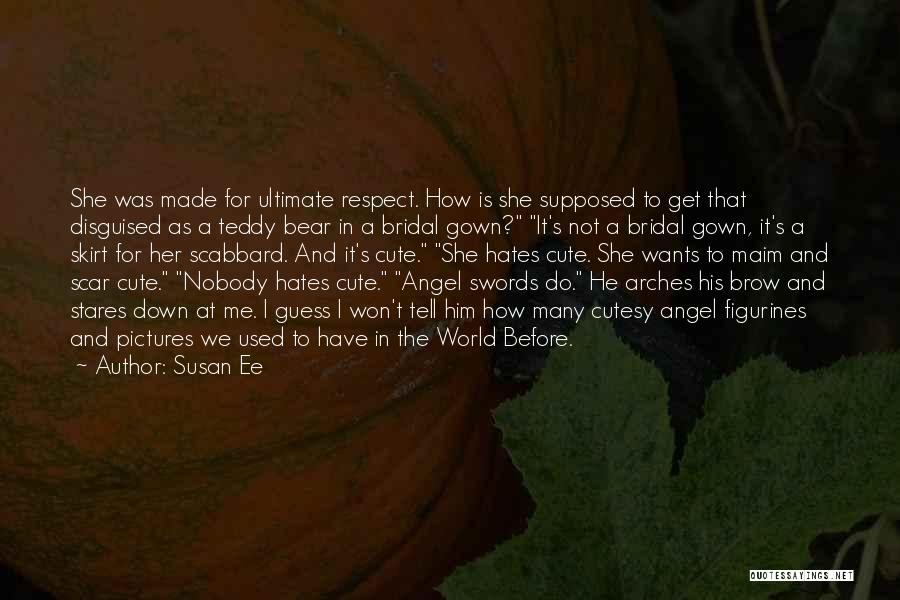 Susan Ee Quotes: She Was Made For Ultimate Respect. How Is She Supposed To Get That Disguised As A Teddy Bear In A