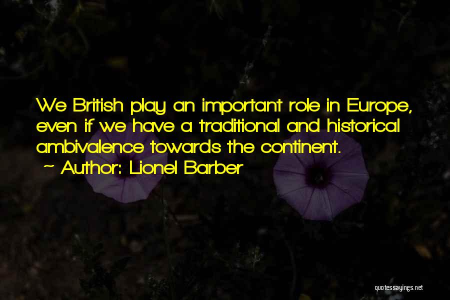 Lionel Barber Quotes: We British Play An Important Role In Europe, Even If We Have A Traditional And Historical Ambivalence Towards The Continent.