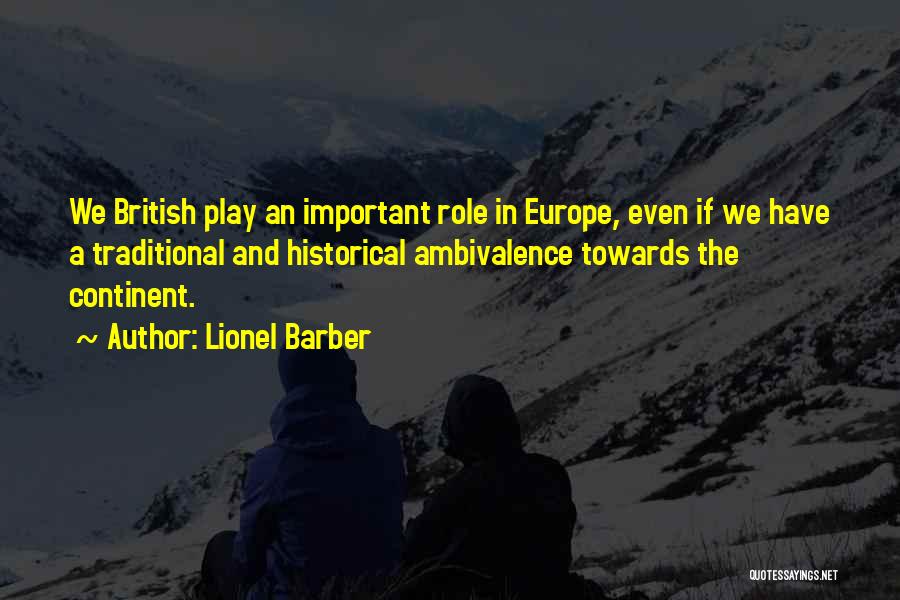 Lionel Barber Quotes: We British Play An Important Role In Europe, Even If We Have A Traditional And Historical Ambivalence Towards The Continent.