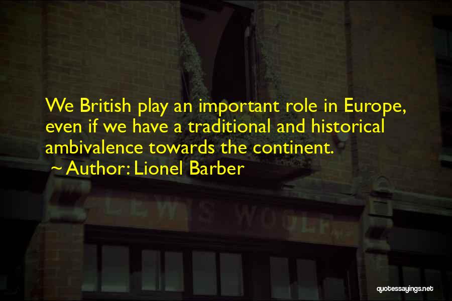 Lionel Barber Quotes: We British Play An Important Role In Europe, Even If We Have A Traditional And Historical Ambivalence Towards The Continent.