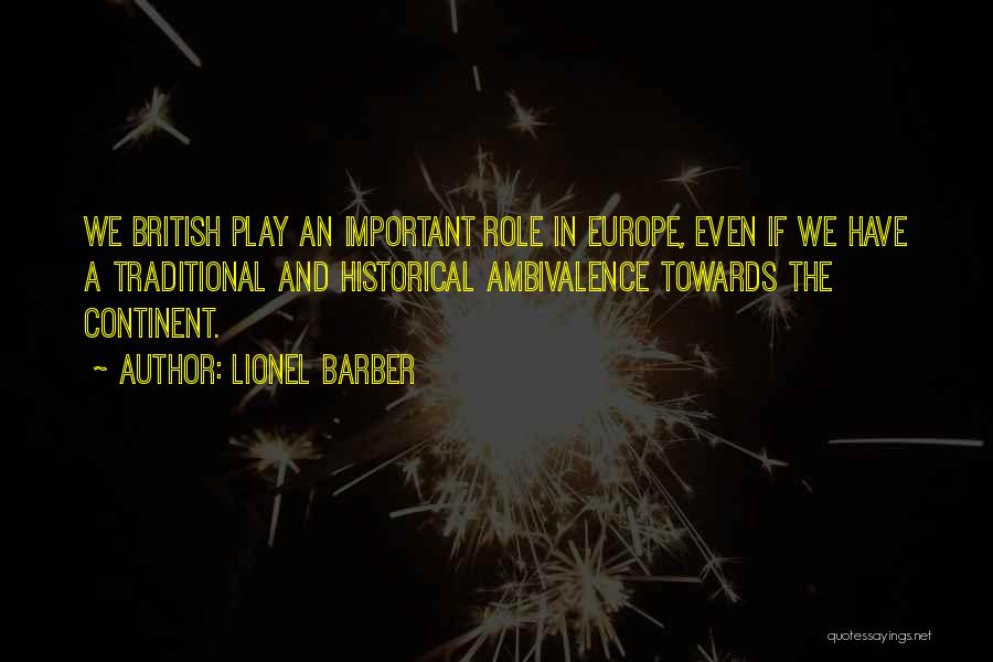 Lionel Barber Quotes: We British Play An Important Role In Europe, Even If We Have A Traditional And Historical Ambivalence Towards The Continent.