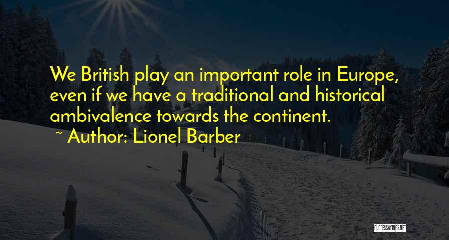 Lionel Barber Quotes: We British Play An Important Role In Europe, Even If We Have A Traditional And Historical Ambivalence Towards The Continent.